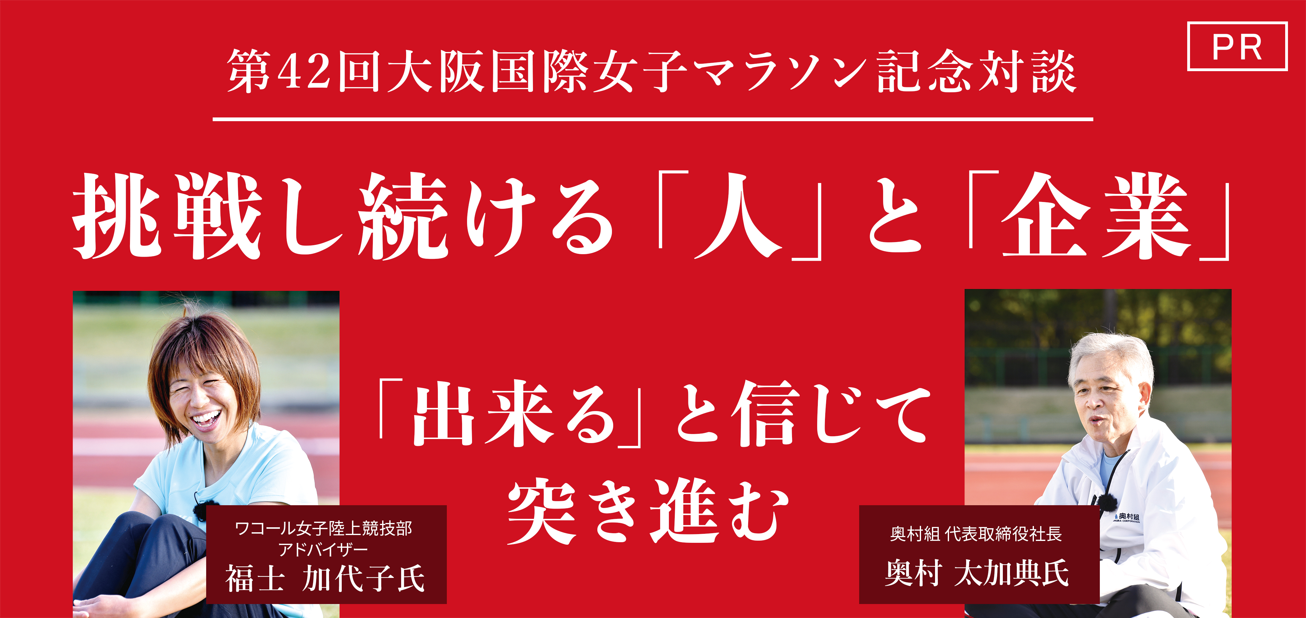 第42回大阪国際女子マラソン特別対談 | ワコール女子陸上競技部
アドバイザー 福士加代子氏×奥村組代表取締役 奥村太加典氏 対談